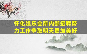 怀化娱乐会所内部招聘努力工作争取明天更加美好