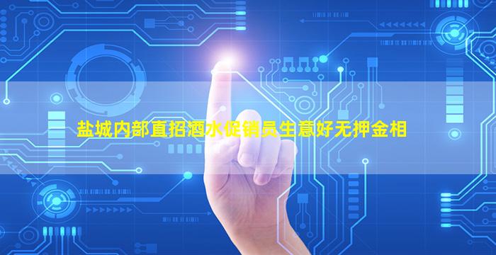 盐城内部直招酒水促销员生意好无押金相